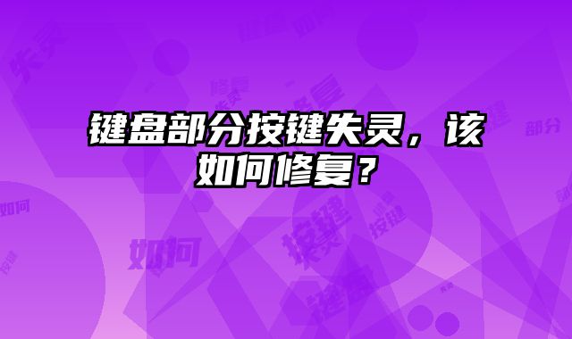 鍵盤部分按鍵失靈，該如何修復(fù)？