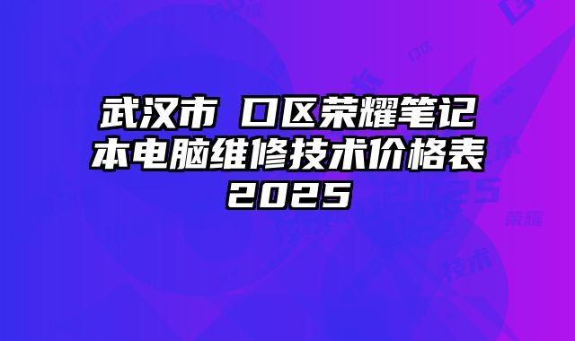 武漢市硚口區(qū)榮耀筆記本電腦維修技術(shù)價格表2025