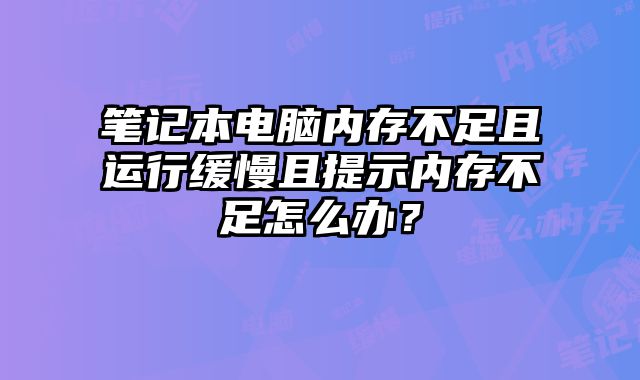 筆記本電腦內存不足且運行緩慢且提示內存不足怎么辦？