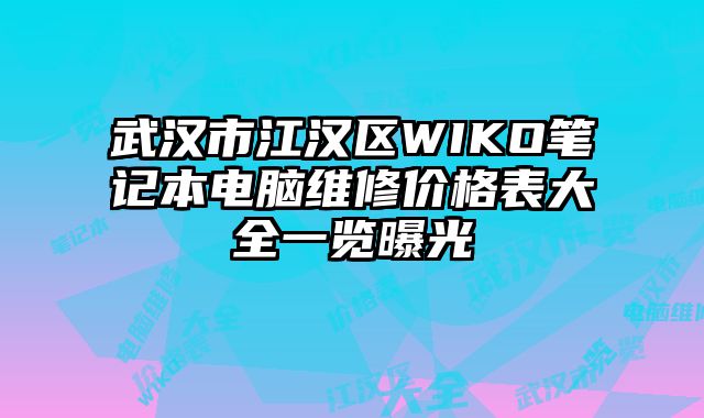 武漢市江漢區WIKO筆記本電腦維修價格表大全一覽曝光