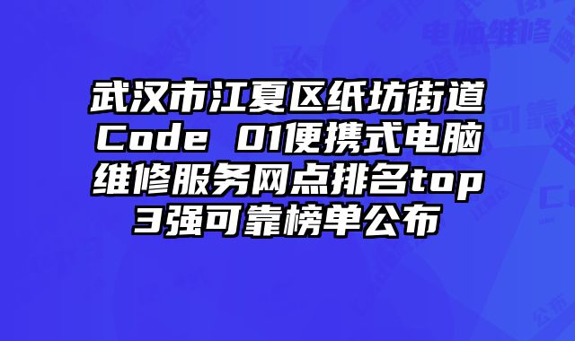 武漢市江夏區(qū)紙坊街道Code 01便攜式電腦維修服務網點排名top3強可靠榜單公布
