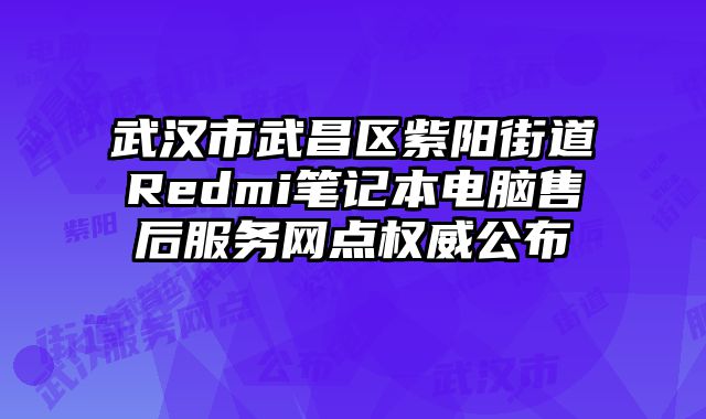 武漢市武昌區(qū)紫陽街道Redmi筆記本電腦售后服務網點權威公布