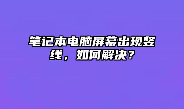 筆記本電腦屏幕出現豎線，如何解決？