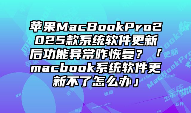 蘋(píng)果MacBookPro2025款系統(tǒng)軟件更新后功能異常咋恢復(fù)？「macbook系統(tǒng)軟件更新不了怎么辦」