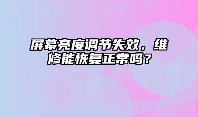 屏幕亮度調(diào)節(jié)失效，維修能恢復(fù)正常嗎？