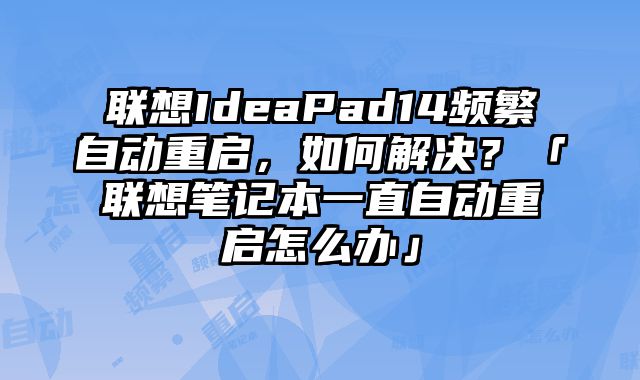 聯想IdeaPad14頻繁自動重啟，如何解決？「聯想筆記本一直自動重啟怎么辦」