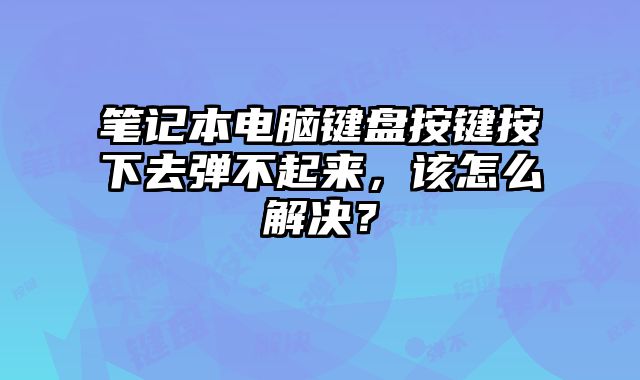筆記本電腦鍵盤按鍵按下去彈不起來，該怎么解決？