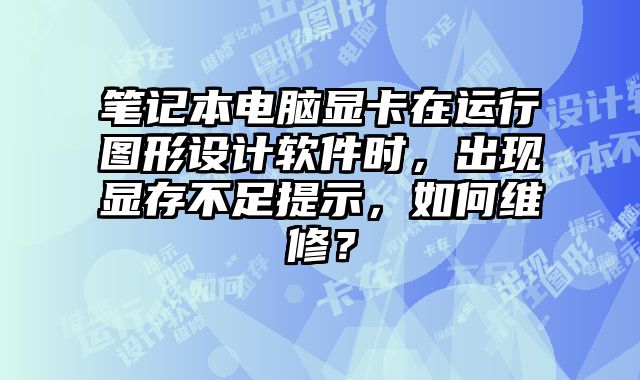 筆記本電腦顯卡在運行圖形設計軟件時，出現顯存不足提示，如何維修？