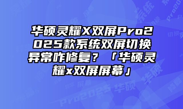 華碩靈耀X雙屏Pro2025款系統雙屏切換異常咋修復？「華碩靈耀x雙屏屏幕」