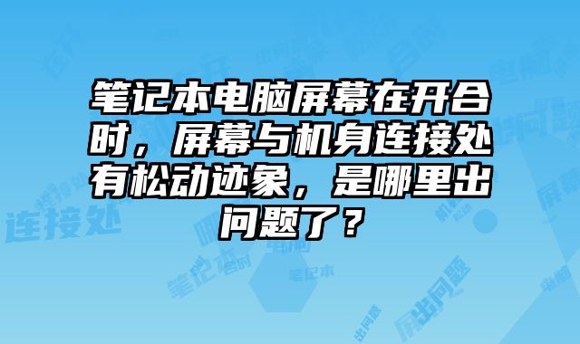 筆記本電腦屏幕在開合時，屏幕與機身連接處有松動跡象，是哪里出問題了？