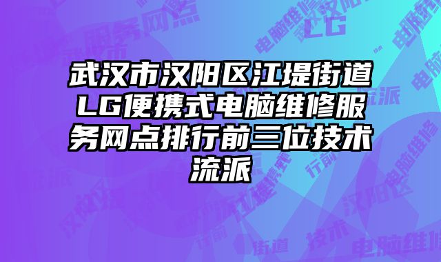 武漢市漢陽區(qū)江堤街道LG便攜式電腦維修服務網點排行前三位技術流派