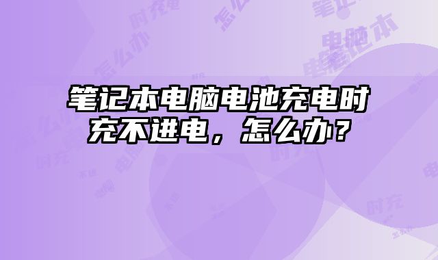 筆記本電腦電池充電時(shí)充不進(jìn)電，怎么辦？