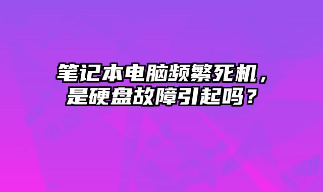 筆記本電腦頻繁死機(jī)，是硬盤故障引起嗎？