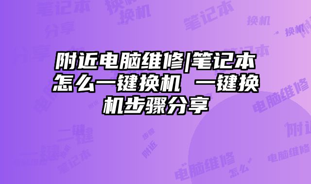 附近電腦維修|筆記本怎么一鍵換機 一鍵換機步驟分享