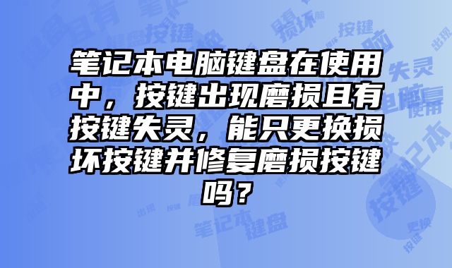 筆記本電腦鍵盤在使用中，按鍵出現磨損且有按鍵失靈，能只更換損壞按鍵并修復磨損按鍵嗎？