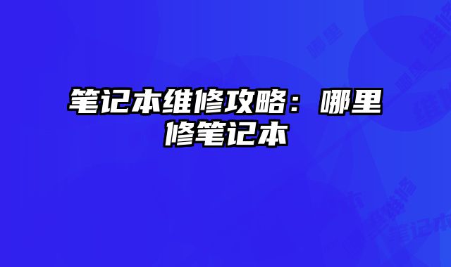 筆記本維修攻略：哪里修筆記本
