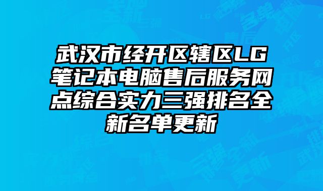 武漢市經開區轄區LG筆記本電腦售后服務網點綜合實力三強排名全新名單更新