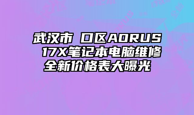 武漢市硚口區AORUS 17X筆記本電腦維修全新價格表大曝光