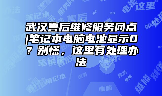 武漢售后維修服務網點|筆記本電腦電池顯示0？別慌，這里有處理辦法