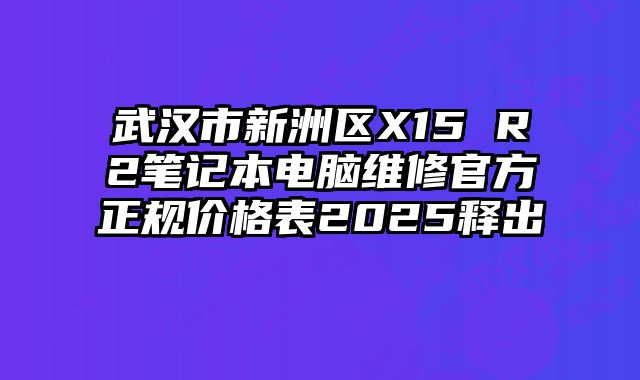 武漢市新洲區X15 R2筆記本電腦維修官方正規價格表2025釋出