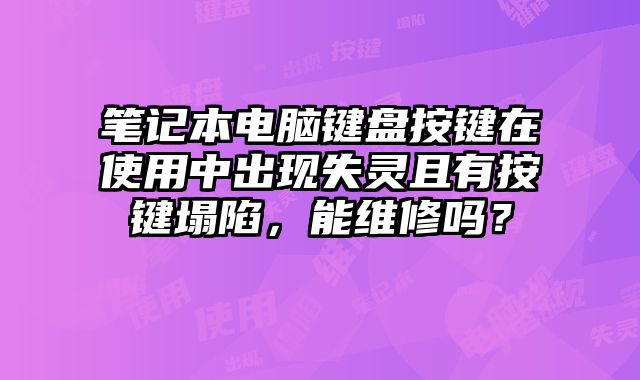 筆記本電腦鍵盤按鍵在使用中出現(xiàn)失靈且有按鍵塌陷，能維修嗎？