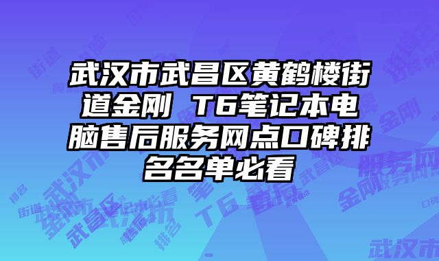 武漢市武昌區黃鶴樓街道金剛 T6筆記本電腦售后服務網點口碑排名名單必看