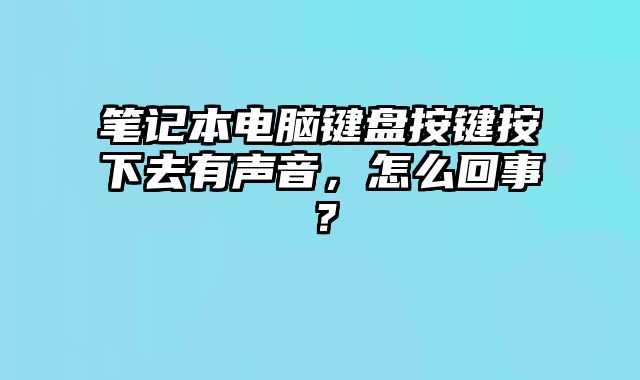 筆記本電腦鍵盤按鍵按下去有聲音，怎么回事？