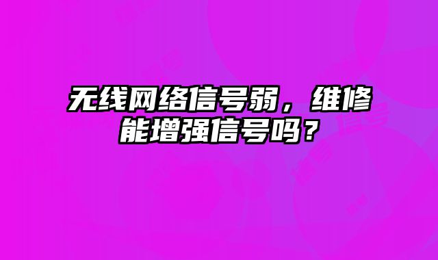 無線網(wǎng)絡(luò)信號弱，維修能增強信號嗎？