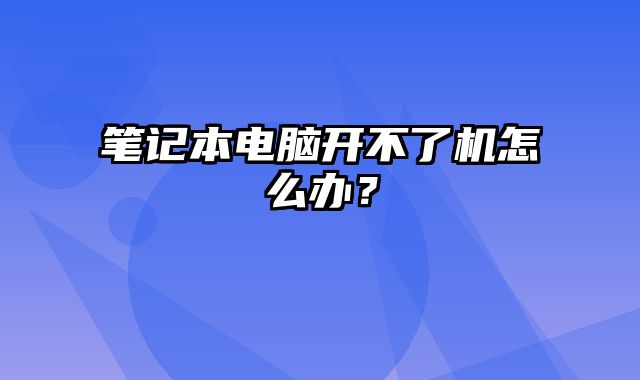 筆記本電腦開不了機怎么辦？