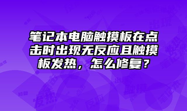 筆記本電腦觸摸板在點(diǎn)擊時(shí)出現(xiàn)無反應(yīng)且觸摸板發(fā)熱，怎么修復(fù)？