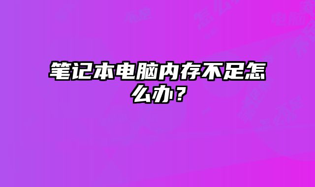 筆記本電腦內存不足怎么辦？