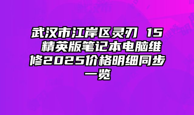 武漢市江岸區(qū)靈刃 15 精英版筆記本電腦維修2025價格明細同步一覽