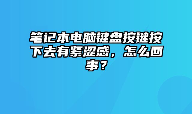 筆記本電腦鍵盤按鍵按下去有緊澀感，怎么回事？