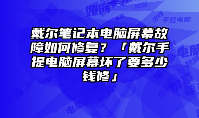 戴爾筆記本電腦屏幕故障如何修復(fù)？「戴爾手提電腦屏幕壞了要多少錢修」