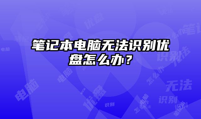 筆記本電腦無法識別優盤怎么辦？