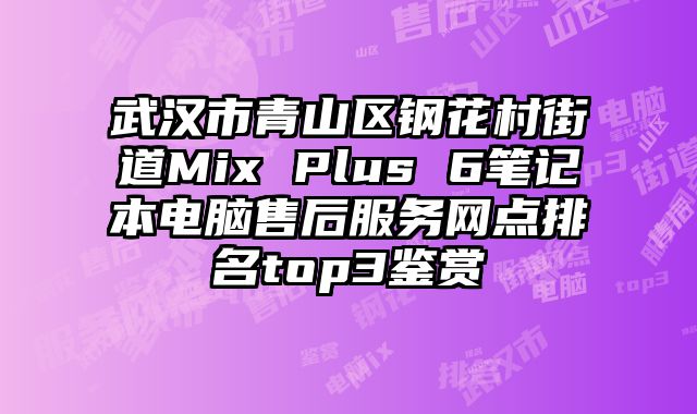 武漢市青山區鋼花村街道Mix Plus 6筆記本電腦售后服務網點排名top3鑒賞