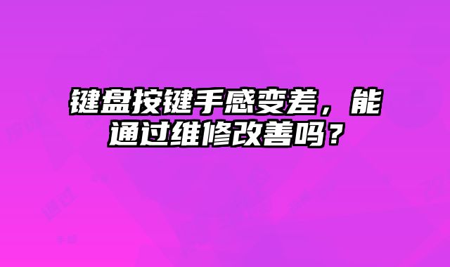 鍵盤按鍵手感變差，能通過維修改善嗎？