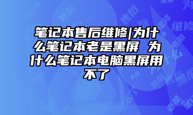 筆記本售后維修|為什么筆記本老是黑屏 為什么筆記本電腦黑屏用不了