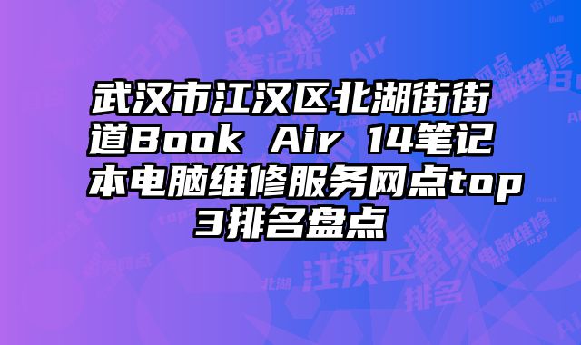 武漢市江漢區(qū)北湖街街道Book Air 14筆記本電腦維修服務(wù)網(wǎng)點(diǎn)top3排名盤點(diǎn)