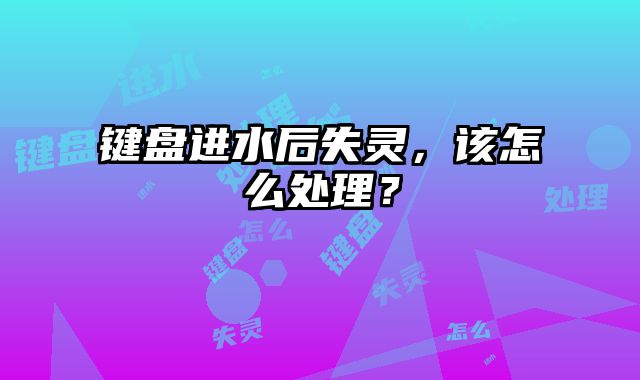鍵盤進水后失靈，該怎么處理？