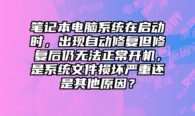 筆記本電腦系統在啟動時，出現自動修復但修復后仍無法正常開機，是系統文件損壞嚴重還是其他原因？