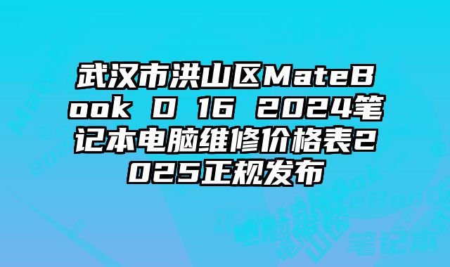 武漢市洪山區MateBook D 16 2024筆記本電腦維修價格表2025正規發布