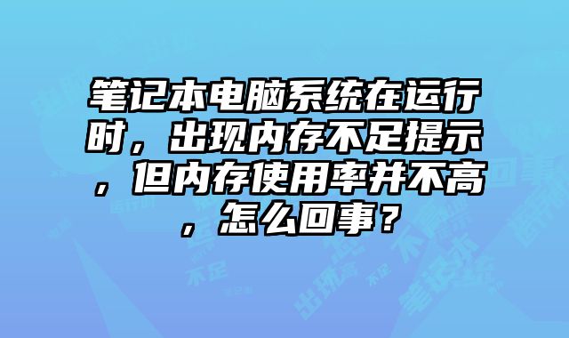 筆記本電腦系統在運行時，出現內存不足提示，但內存使用率并不高，怎么回事？