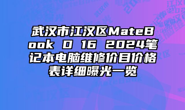 武漢市江漢區(qū)MateBook D 16 2024筆記本電腦維修價目價格表詳細曝光一覽