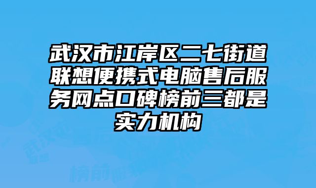 武漢市江岸區二七街道聯想便攜式電腦售后服務網點口碑榜前三都是實力機構