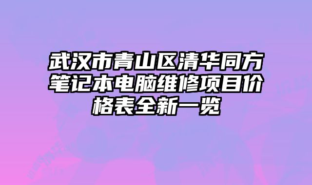 武漢市青山區(qū)清華同方筆記本電腦維修項目價格表全新一覽