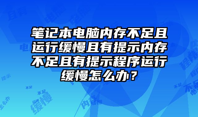 筆記本電腦內存不足且運行緩慢且有提示內存不足且有提示程序運行緩慢怎么辦？