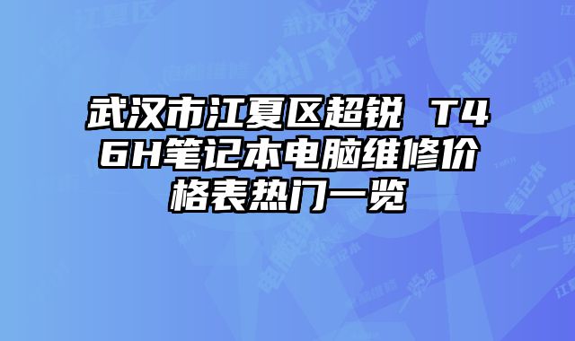 武漢市江夏區(qū)超銳 T46H筆記本電腦維修價(jià)格表熱門一覽