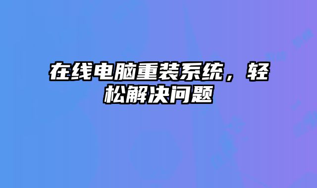 在線電腦重裝系統，輕松解決問題