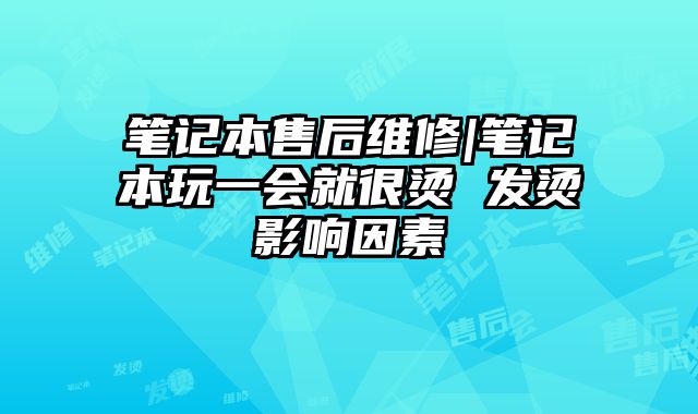 筆記本售后維修|筆記本玩一會就很燙 發燙影響因素
